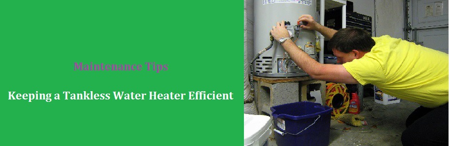 Maintenance Tips: Keeping a Tankless Water Heater Efficient