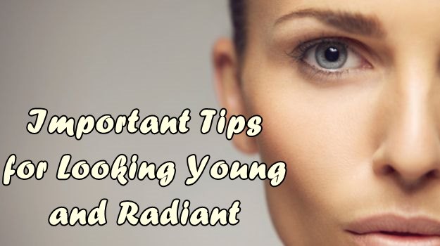 Important Tips for Looking Young and Radiant