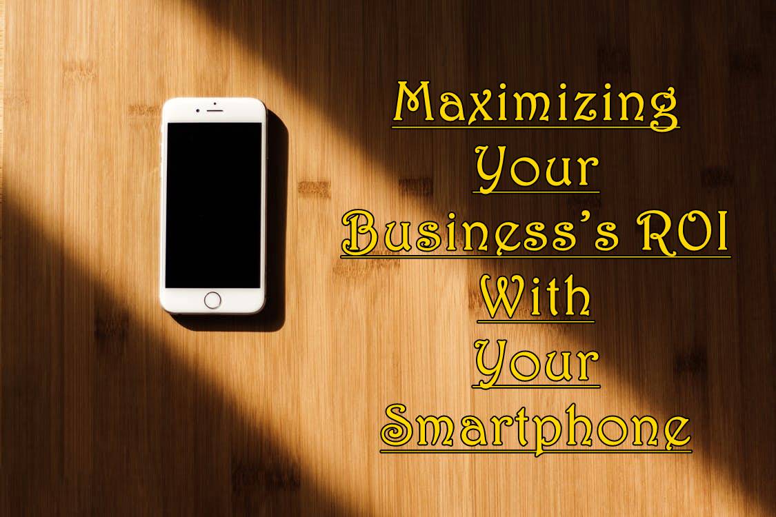 Maximizing Your Business’s ROI With Your Smartphone