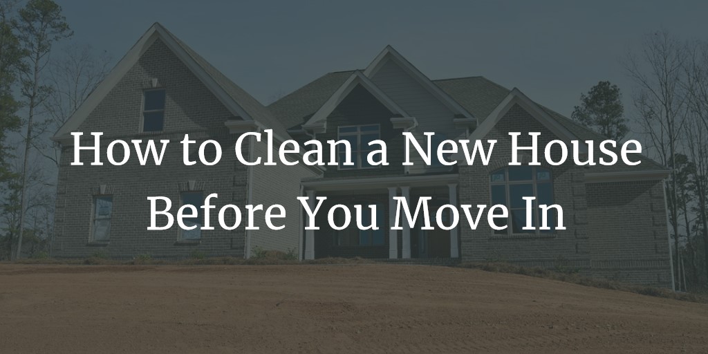 How to Clean a New House Before You Move In