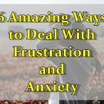 6 Amazing Ways to Deal With Frustration and Anxiety