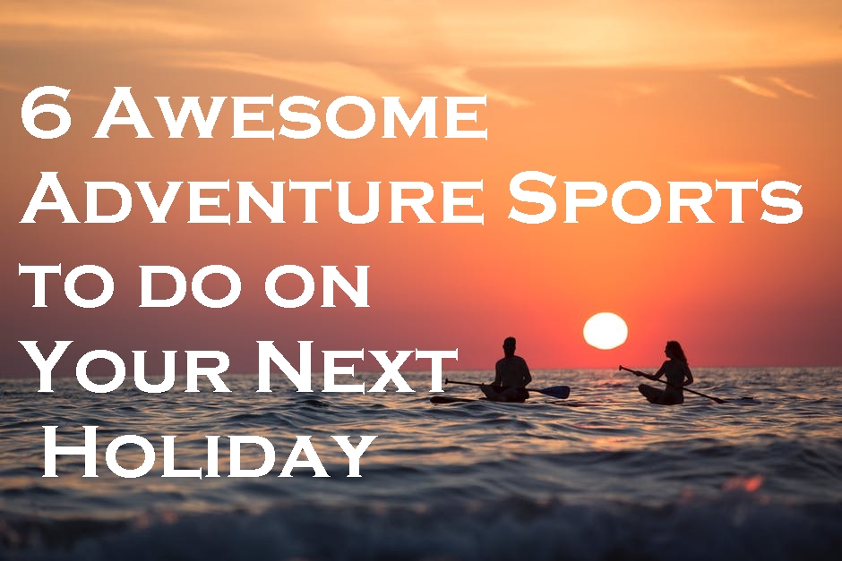 6 Awesome Adventure Sports to do on Your Next Holiday