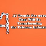 Four AI Trends For 2019 That Will Be Transforming the Telecom Industry