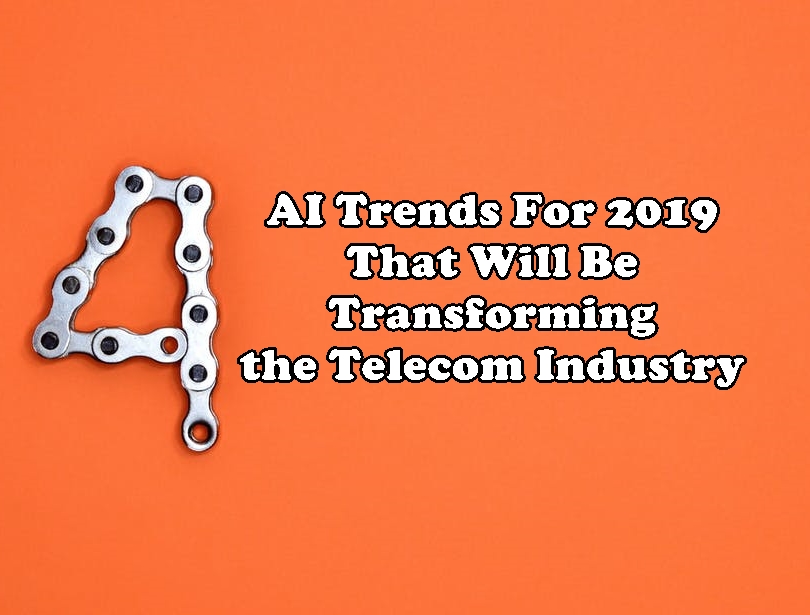 Four AI Trends For 2019 That Will Be Transforming the Telecom Industry