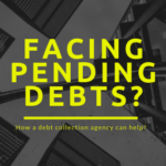 Facing Pending Debts? How a Debt Collection Agency can Help?
