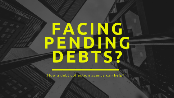 Facing Pending Debts? How a Debt Collection Agency can Help?
