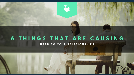 6 Things That Are Causing Harm To Your Relationships