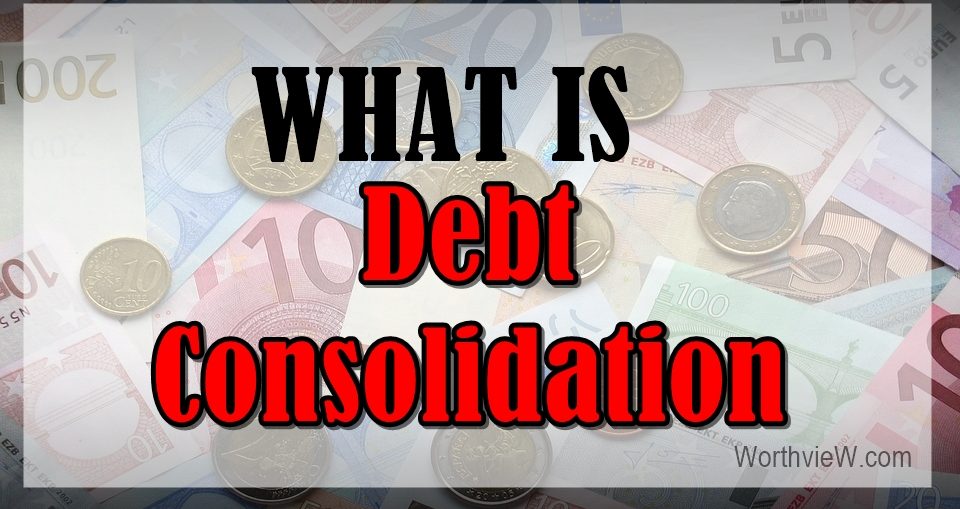 What Is Debt Consolidation? WorthvieW