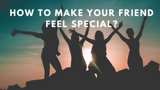 How to Make Your Friend Feel Special?