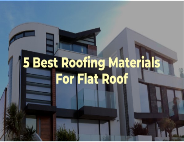 5 Best Roofing Materials For Flat Roof