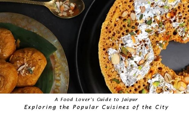 A Food Lover’s Guide to Jaipur : Exploring the Popular Cuisines of the City