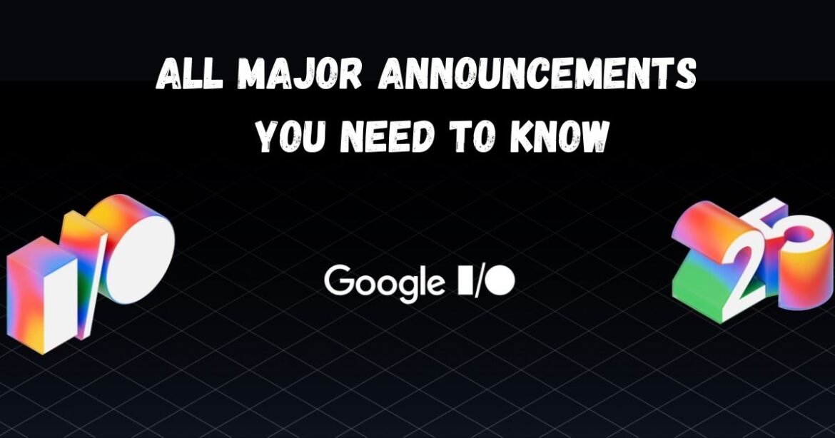 Google I/O 2025: All Major Announcements You Need to Know