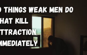 10 Things Weak Men Do That Kill Attraction Immediately